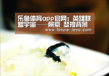 乐鱼体育app官网:英雄联盟宇宙——腕豪 瑟提背景故事(图2) 乐鱼体育app在线